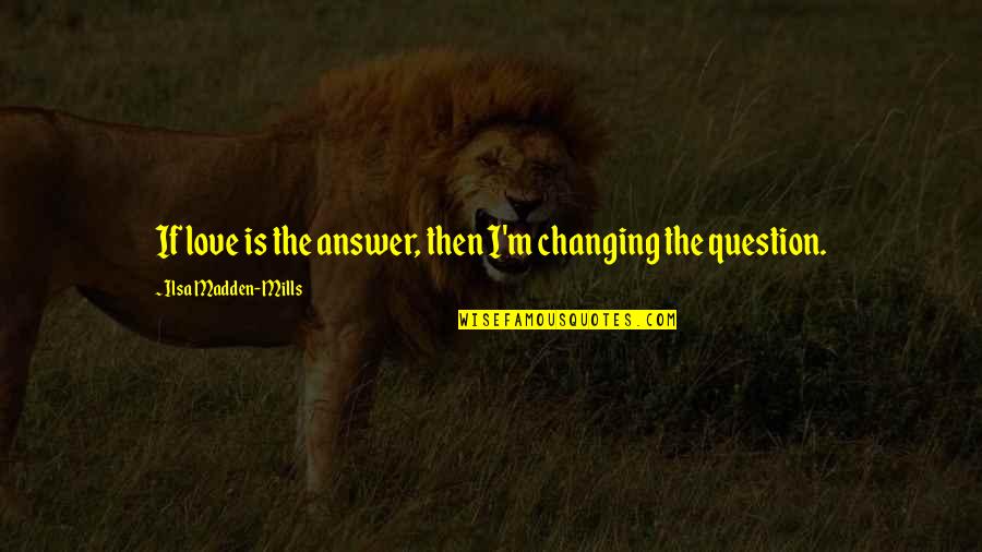 Question And Answer Love Quotes By Ilsa Madden-Mills: If love is the answer, then I'm changing Question And Answer Love Quotes By Ilsa Madden-Mills: If love is the answer, then I'm changing