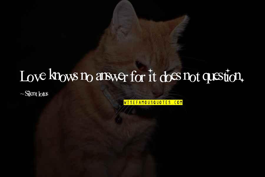 Question And Answer Love Quotes By Silent Lotus: Love knows no answer for it does not Question And Answer Love Quotes By Silent Lotus: Love knows no answer for it does not