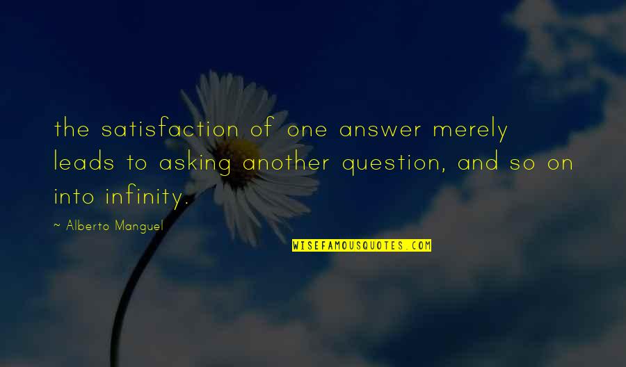 Question And Answer Quotes By Alberto Manguel: the satisfaction of one answer merely leads to
