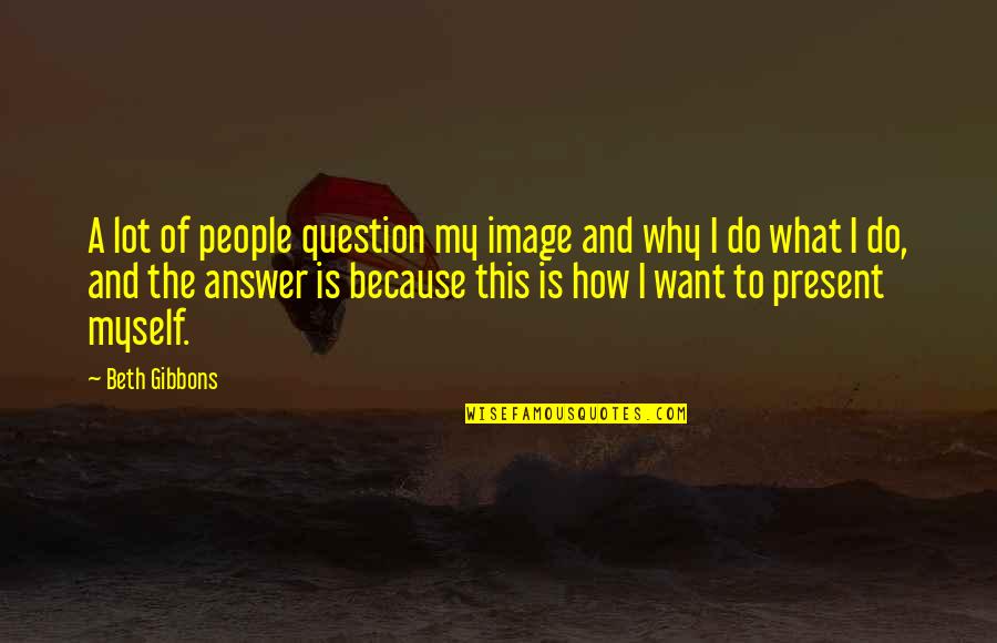 Question And Answer Quotes By Beth Gibbons: A lot of people question my image and