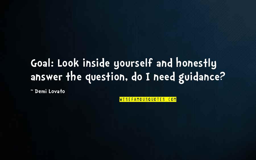 Question And Answer Quotes By Demi Lovato: Goal: Look inside yourself and honestly answer the