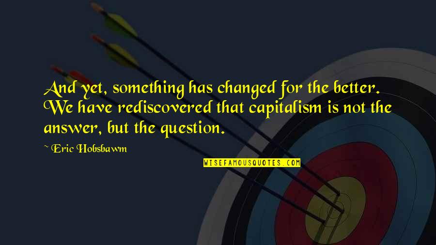 Question And Answer Quotes By Eric Hobsbawm: And yet, something has changed for the better.