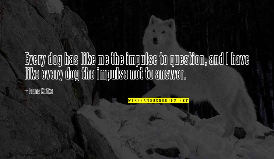 Question And Answer Quotes By Franz Kafka: Every dog has like me the impulse to