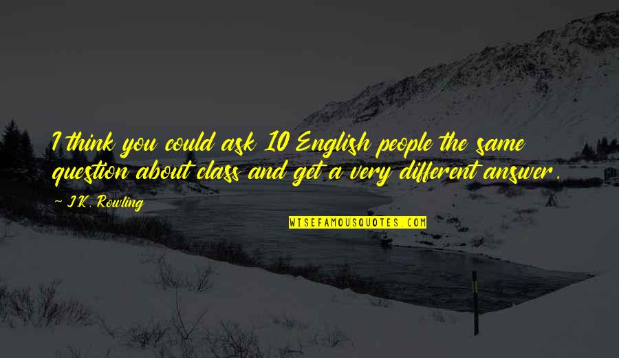 Question And Answer Quotes By J.K. Rowling: I think you could ask 10 English people