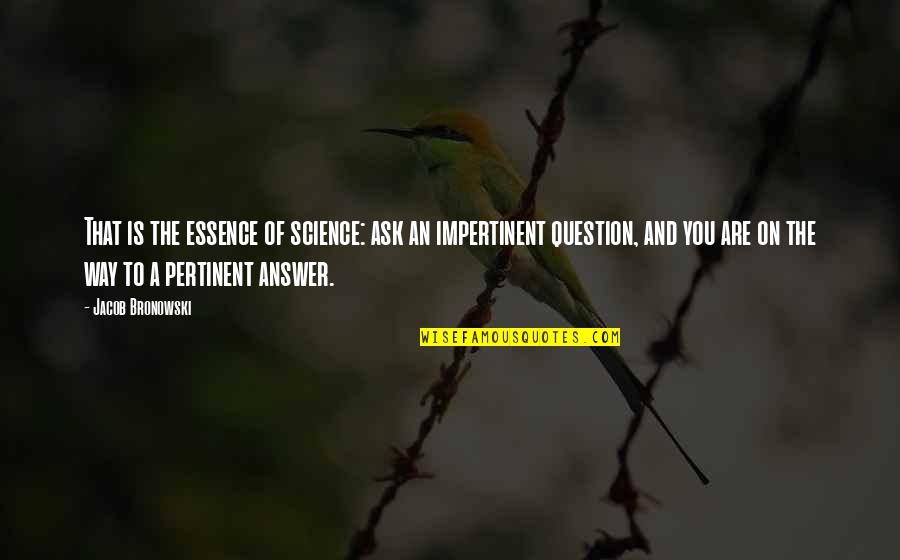 Question And Answer Quotes By Jacob Bronowski: That is the essence of science: ask an
