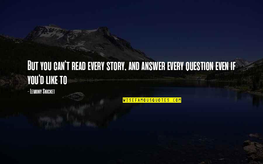 Question And Answer Quotes By Lemony Snicket: But you can't read every story, and answer