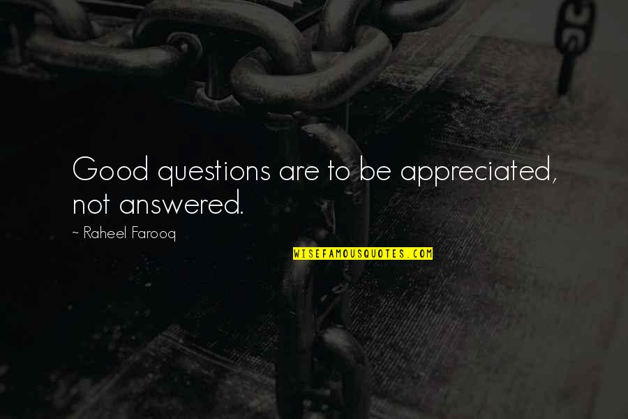 Question And Answer Quotes By Raheel Farooq: Good questions are to be appreciated, not answered.