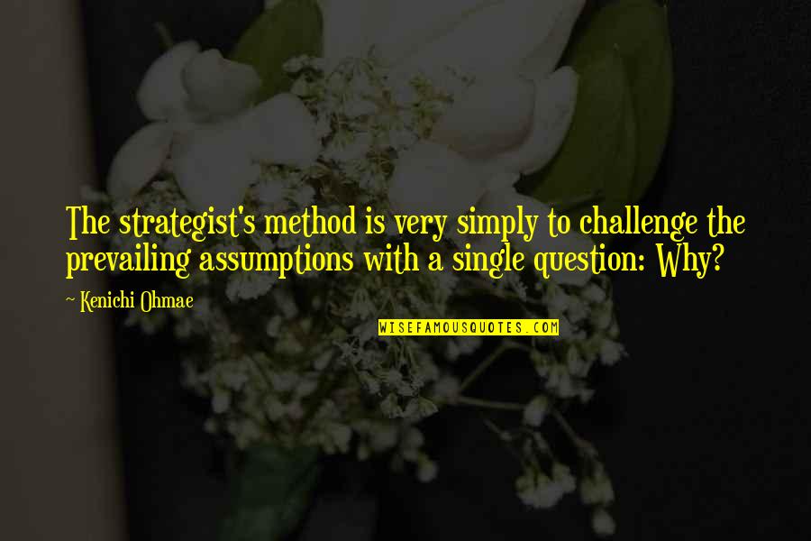 Question Assumptions Quotes By Kenichi Ohmae: The strategist's method is very simply to challenge