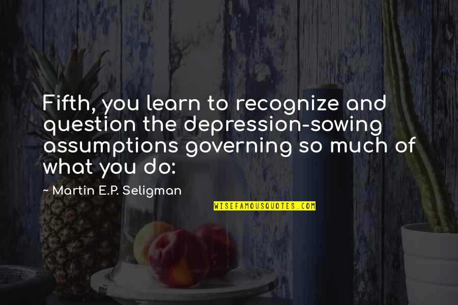 Question Assumptions Quotes By Martin E.P. Seligman: Fifth, you learn to recognize and question the