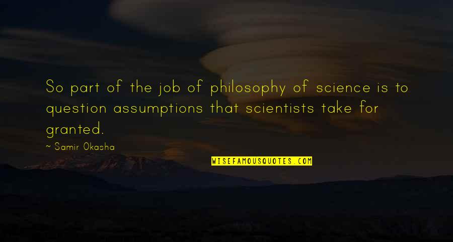 Question Assumptions Quotes By Samir Okasha: So part of the job of philosophy of