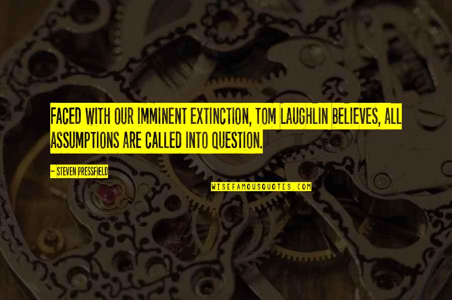 Question Assumptions Quotes By Steven Pressfield: Faced with our imminent extinction, Tom Laughlin believes,