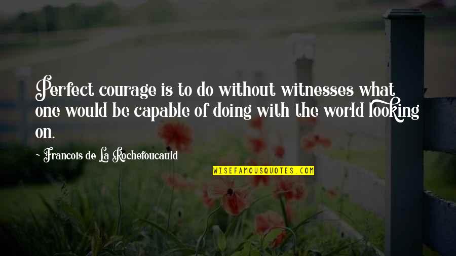 Question Marks In Direct Quotes By Francois De La Rochefoucauld: Perfect courage is to do without witnesses what