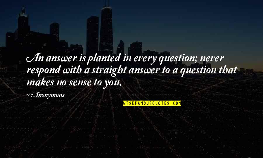 Question No Answer Quotes By Anonymous: An answer is planted in every question; never