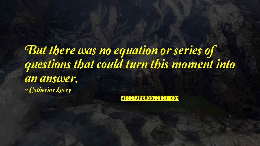 Question No Answer Quotes By Catherine Lacey: But there was no equation or series of