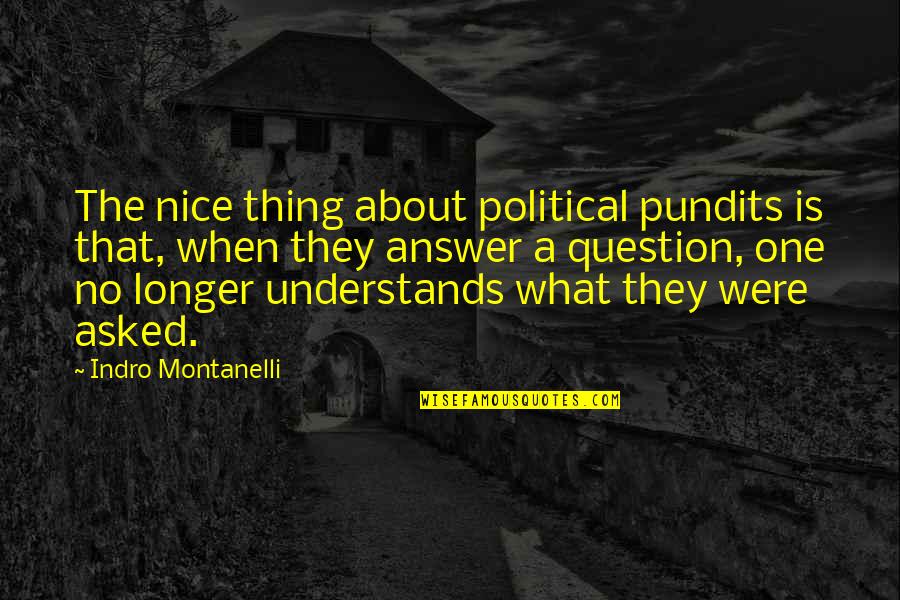 Question No Answer Quotes By Indro Montanelli: The nice thing about political pundits is that,