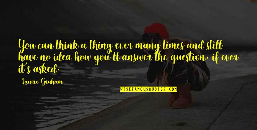 Question No Answer Quotes By Laurie Graham: You can think a thing over many times