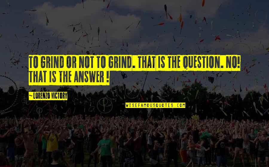 Question No Answer Quotes By Lorenzo Victory: TO GRIND OR NOT TO GRIND. THAT IS