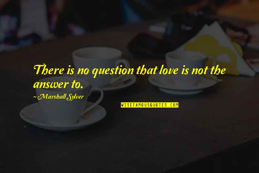 Question No Answer Quotes By Marshall Sylver: There is no question that love is not