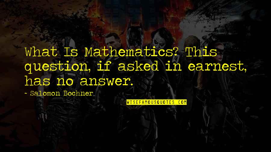 Question No Answer Quotes By Salomon Bochner: What Is Mathematics? This question, if asked in