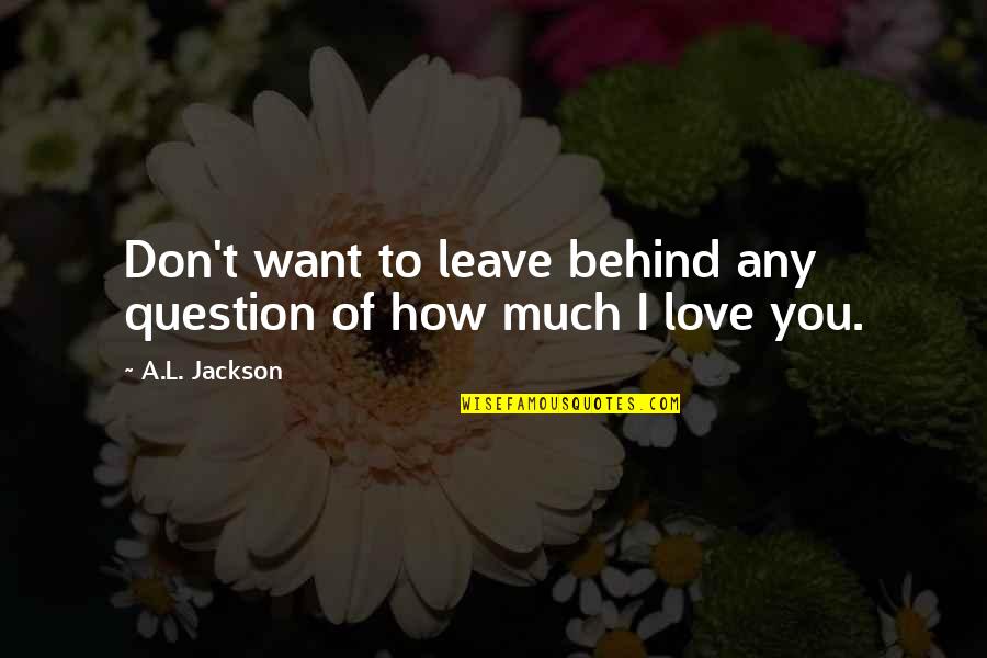 Question Of Love Quotes By A.L. Jackson: Don't want to leave behind any question of