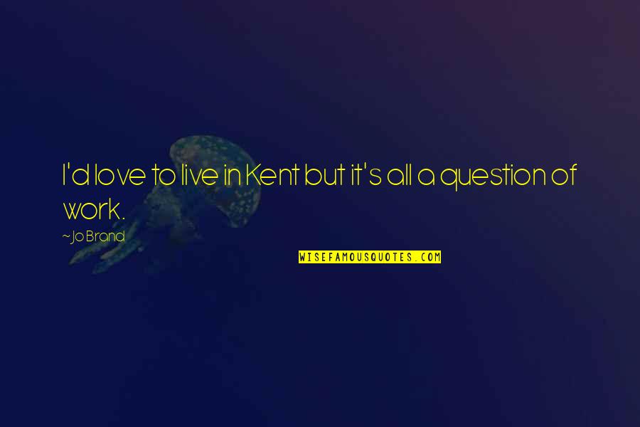 Question Of Love Quotes By Jo Brand: I'd love to live in Kent but it's
