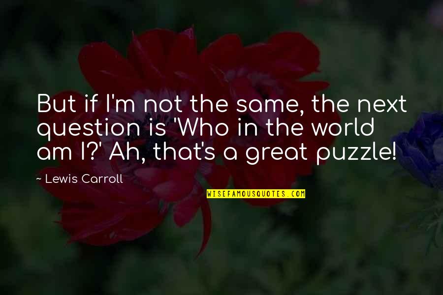 Question Puzzle Quotes By Lewis Carroll: But if I'm not the same, the next