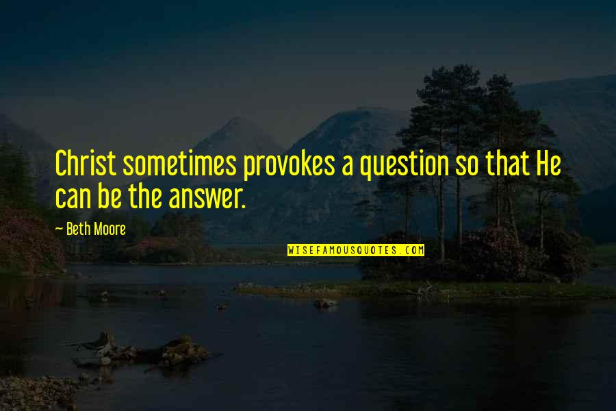 Question Quotes By Beth Moore: Christ sometimes provokes a question so that He