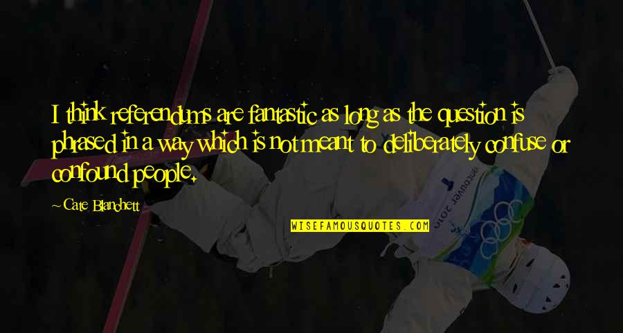 Question Quotes By Cate Blanchett: I think referendums are fantastic as long as