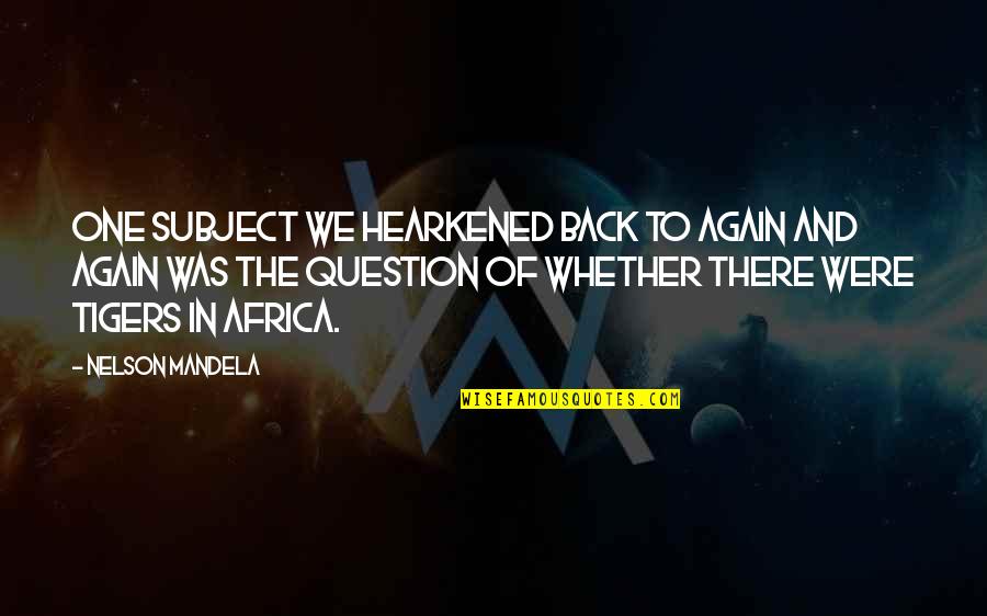 Question Quotes By Nelson Mandela: One subject we hearkened back to again and