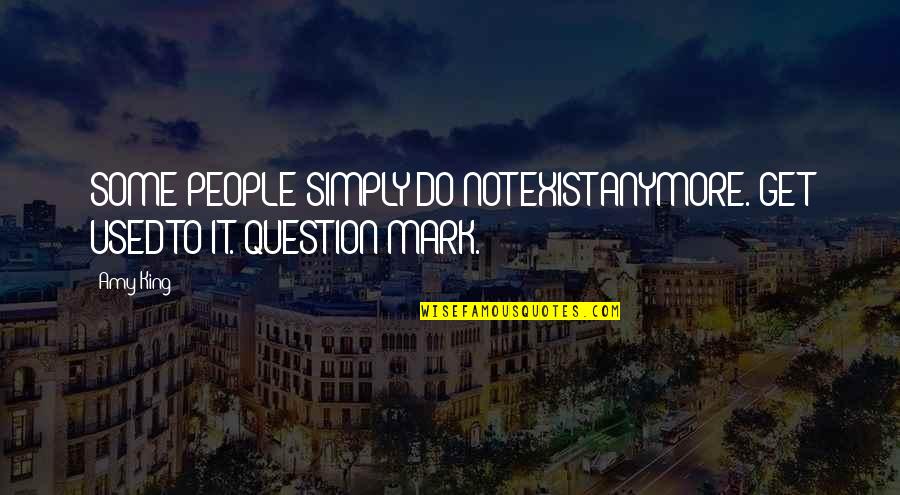 Question Quotes Quotes By Amy King: SOME PEOPLE SIMPLY DO NOT EXIST ANYMORE. GET
