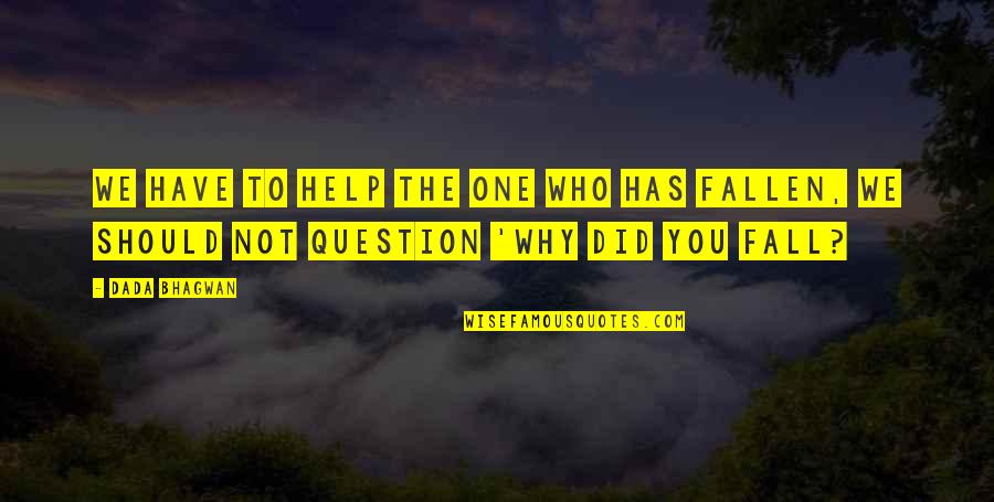 Question Quotes Quotes By Dada Bhagwan: We have to help the one who has