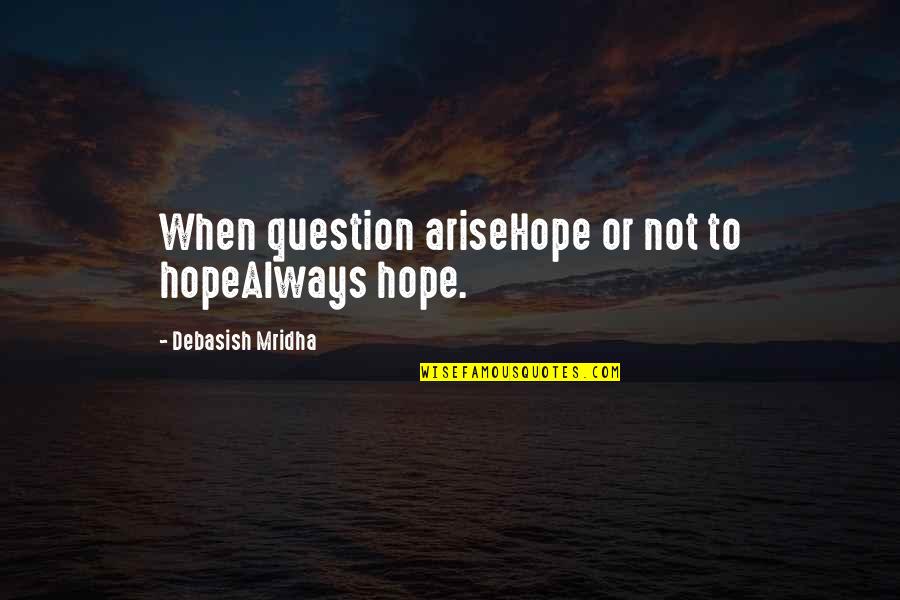 Question Quotes Quotes By Debasish Mridha: When question ariseHope or not to hopeAlways hope.