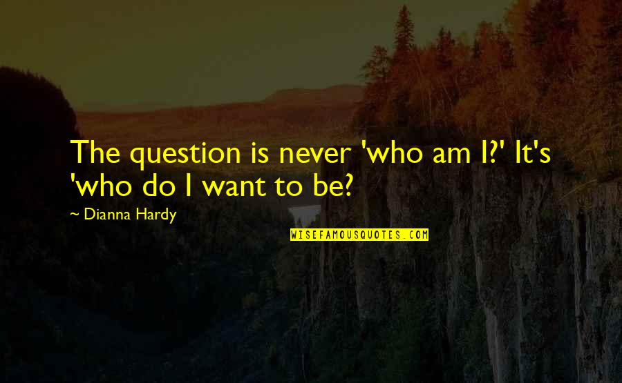Question Quotes Quotes By Dianna Hardy: The question is never 'who am I?' It's