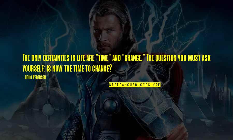 Question Quotes Quotes By Doug Pedersen: The only certainties in life are "time" and