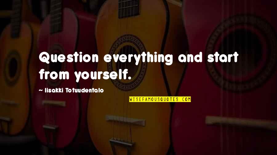 Question Quotes Quotes By Iisakki Totuudentalo: Question everything and start from yourself.