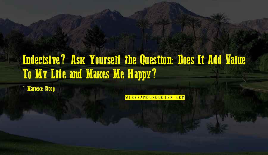 Question Quotes Quotes By Marieke Stoop: Indecisive? Ask Yourself the Question: Does It Add