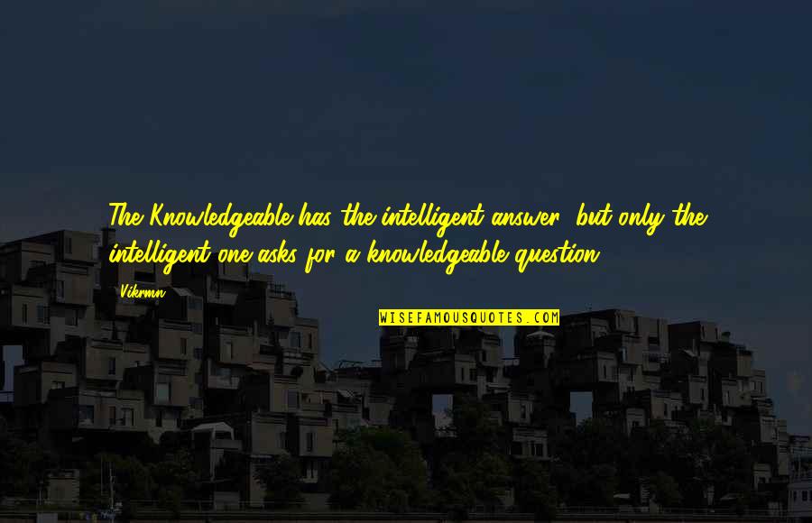 Question Quotes Quotes By Vikrmn: The Knowledgeable has the intelligent answer; but only