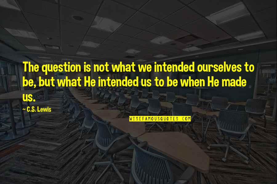 Question That Made Quotes By C.S. Lewis: The question is not what we intended ourselves