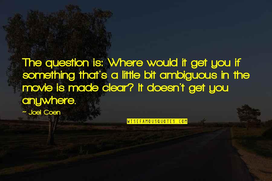 Question That Made Quotes By Joel Coen: The question is: Where would it get you
