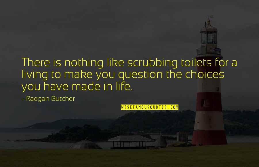 Question That Made Quotes By Raegan Butcher: There is nothing like scrubbing toilets for a