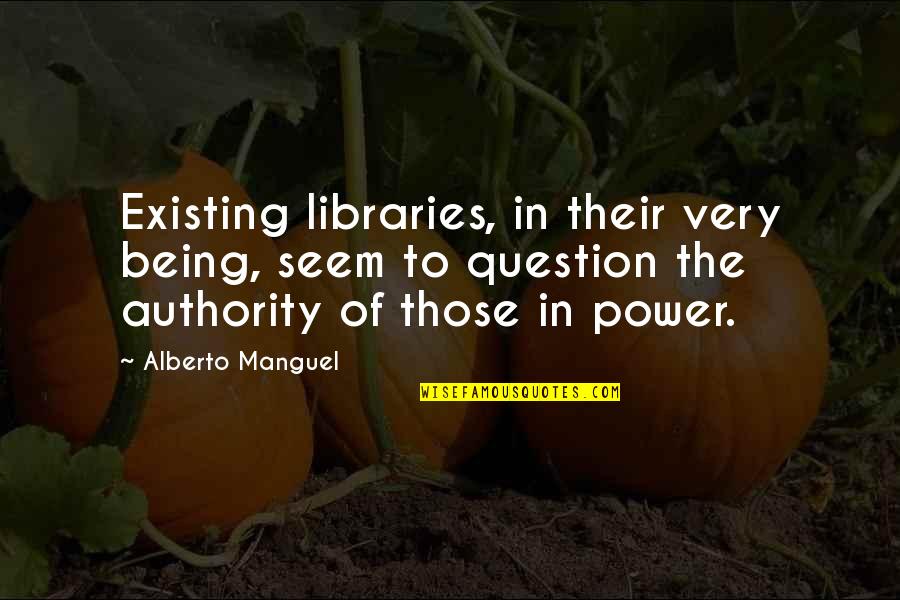 Question The Authority Quotes By Alberto Manguel: Existing libraries, in their very being, seem to