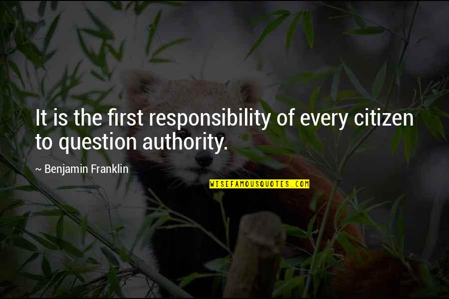 Question The Authority Quotes By Benjamin Franklin: It is the first responsibility of every citizen