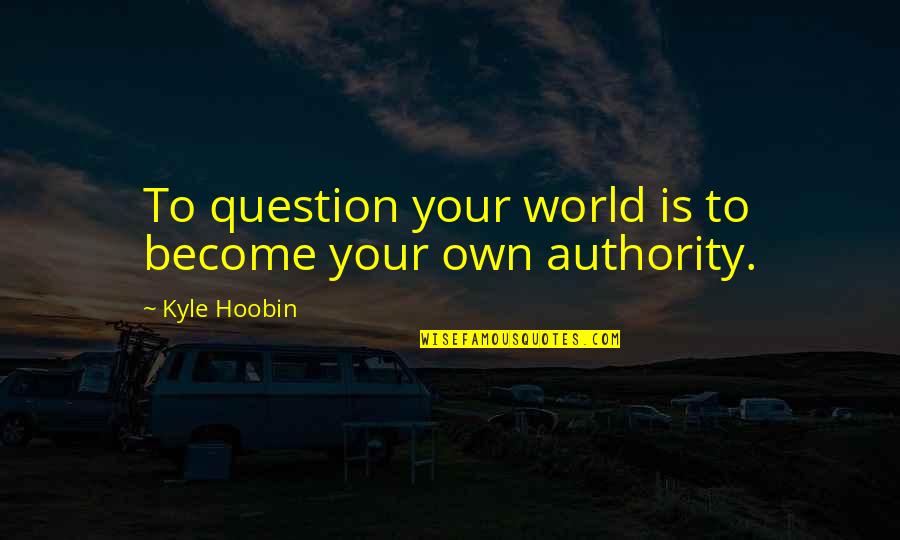 Question The Authority Quotes By Kyle Hoobin: To question your world is to become your