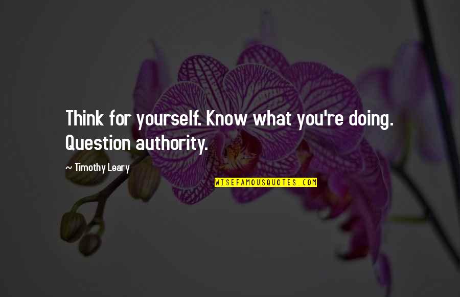 Question The Authority Quotes By Timothy Leary: Think for yourself. Know what you're doing. Question