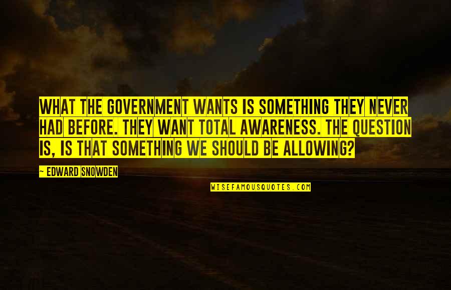 Question The Government Quotes By Edward Snowden: What the government wants is something they never