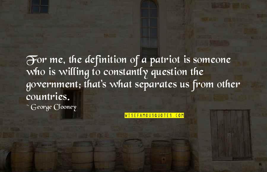 Question The Government Quotes By George Clooney: For me, the definition of a patriot is