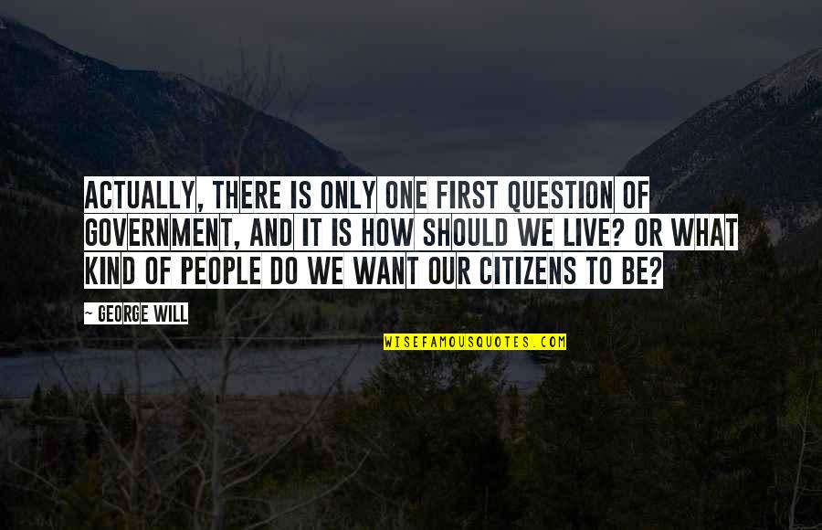 Question The Government Quotes By George Will: Actually, there is only one first question of