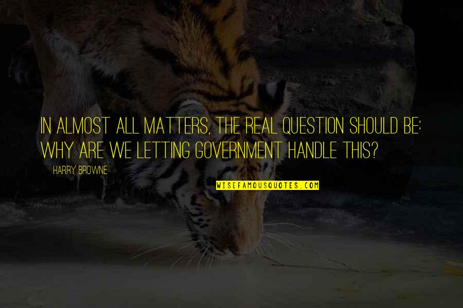 Question The Government Quotes By Harry Browne: In almost all matters, the real question should