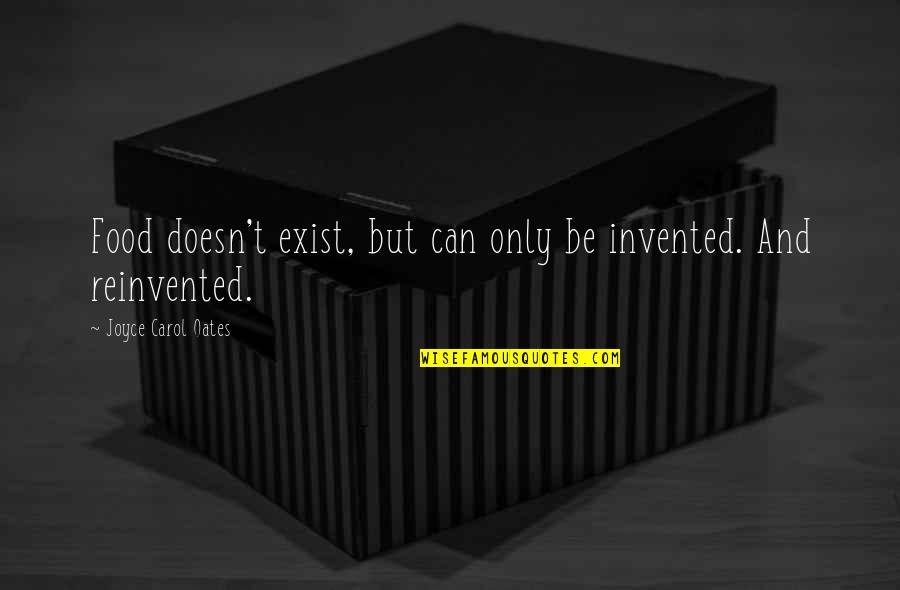 Question The Government Quotes By Joyce Carol Oates: Food doesn't exist, but can only be invented.