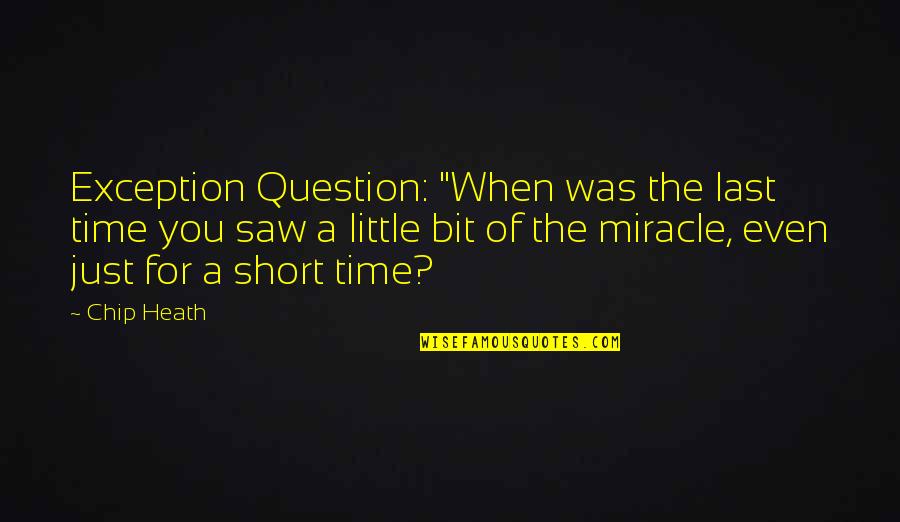 Question Time Quotes By Chip Heath: Exception Question: "When was the last time you